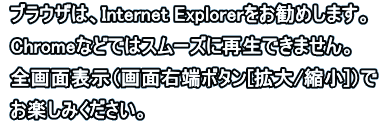  uEÚAInternet Explorer߂܂B  ChromeȂǂł̓X[YɍĐł܂B  Sʕ\iʉE[{^[g/k]j  y݂B